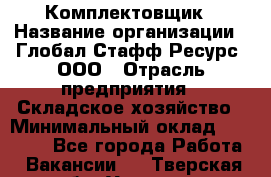 Комплектовщик › Название организации ­ Глобал Стафф Ресурс, ООО › Отрасль предприятия ­ Складское хозяйство › Минимальный оклад ­ 28 000 - Все города Работа » Вакансии   . Тверская обл.,Удомля г.
